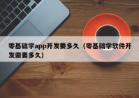 零基礎(chǔ)學(xué)app開發(fā)要多久（零基礎(chǔ)學(xué)軟件開發(fā)需要多久）