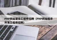 PHP網(wǎng)站建設(shè)工程師招聘（PHP網(wǎng)站程序開發(fā)工程師招聘）