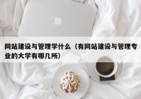 網(wǎng)站建設與管理學什么（有網(wǎng)站建設與管理專業(yè)的大學有哪幾所）