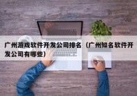 廣州游戲軟件開發(fā)公司排名（廣州知名軟件開發(fā)公司有哪些）