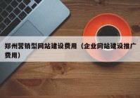 鄭州營銷型網(wǎng)站建設(shè)費用（企業(yè)網(wǎng)站建設(shè)推廣費用）