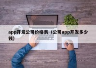 app開發(fā)公司價格表（公司app開發(fā)多少錢）