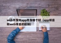 web開發(fā)和app開發(fā)哪個(gè)好（app項(xiàng)目和web項(xiàng)目的區(qū)別）