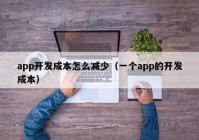 app開發(fā)成本怎么減少（一個(gè)app的開發(fā)成本）