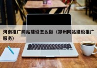 河南推廣網(wǎng)站建設(shè)怎么做（鄭州網(wǎng)站建設(shè)推廣服務(wù)）