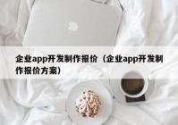 企業(yè)app開發(fā)制作報(bào)價(jià)（企業(yè)app開發(fā)制作報(bào)價(jià)方案）