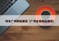 知名廣州網(wǎng)站建設(shè)（廣州企業(yè)網(wǎng)站建設(shè)）