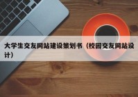 大學(xué)生交友網(wǎng)站建設(shè)策劃書（校園交友網(wǎng)站設(shè)計(jì)）