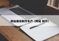 網(wǎng)站建設(shè)制作生產(chǎn)（網(wǎng)站 制作）