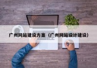 廣州網(wǎng)站建設(shè)方案（廣州網(wǎng)站設(shè)計(jì)建設(shè)）