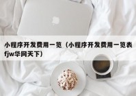 小程序開發(fā)費用一覽（小程序開發(fā)費用一覽表fjw華網(wǎng)天下）