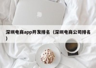 深圳電商app開發(fā)排名（深圳電商公司排名）