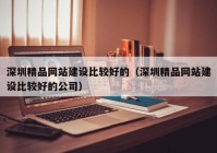 深圳精品網(wǎng)站建設比較好的（深圳精品網(wǎng)站建設比較好的公司）