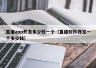 直播app開發(fā)多少錢一個(gè)（直播軟件開發(fā)一個(gè)多少錢）