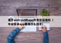 基于android的app開發(fā)畢設(shè)難嗎（畢設(shè)安卓app要用什么技術(shù)）