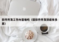 軟件開發(fā)工作內(nèi)容難嗎（搞軟件開發(fā)到底有多累）