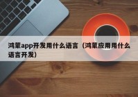 鴻蒙app開發(fā)用什么語言（鴻蒙應(yīng)用用什么語言開發(fā)）