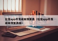 社交app開發(fā)成本預(yù)算表（社交app開發(fā)成本預(yù)算表格）