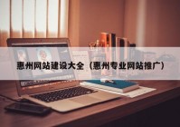 惠州網(wǎng)站建設(shè)大全（惠州專業(yè)網(wǎng)站推廣）