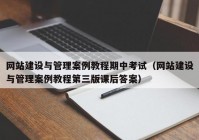 網(wǎng)站建設(shè)與管理案例教程期中考試（網(wǎng)站建設(shè)與管理案例教程第三版課后答案）