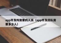 app開(kāi)發(fā)所需要的人員（app開(kāi)發(fā)團(tuán)隊(duì)需要多少人）