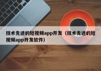 技術(shù)先進的短視頻app開發(fā)（技術(shù)先進的短視頻app開發(fā)軟件）