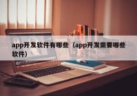 app開發(fā)軟件有哪些（app開發(fā)需要哪些軟件）