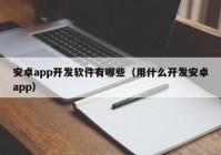 安卓app開(kāi)發(fā)軟件有哪些（用什么開(kāi)發(fā)安卓app）