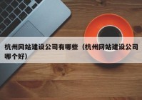 杭州網(wǎng)站建設(shè)公司有哪些（杭州網(wǎng)站建設(shè)公司哪個(gè)好）