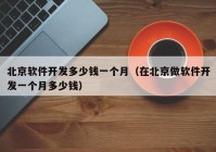 北京軟件開發(fā)多少錢一個月（在北京做軟件開發(fā)一個月多少錢）