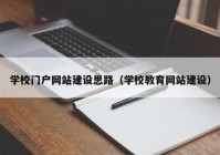 學(xué)校門(mén)戶(hù)網(wǎng)站建設(shè)思路（學(xué)校教育網(wǎng)站建設(shè)）