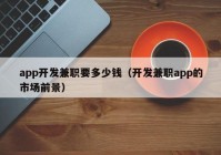 app開發(fā)兼職要多少錢（開發(fā)兼職app的市場前景）