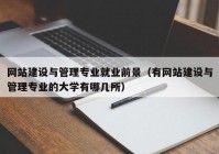 網(wǎng)站建設(shè)與管理專業(yè)就業(yè)前景（有網(wǎng)站建設(shè)與管理專業(yè)的大學(xué)有哪幾所）