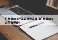 廣州做app開發(fā)公司哪家好（廣州做app公司有哪些）