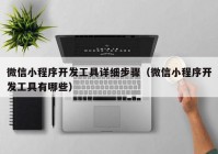 微信小程序開發(fā)工具詳細(xì)步驟（微信小程序開發(fā)工具有哪些）