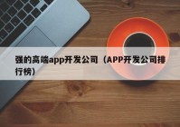 強的高端app開發(fā)公司（APP開發(fā)公司排行榜）