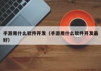 手游用什么軟件開發(fā)（手游用什么軟件開發(fā)最好）