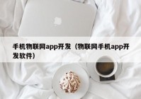 手機(jī)物聯(lián)網(wǎng)app開發(fā)（物聯(lián)網(wǎng)手機(jī)app開發(fā)軟件）