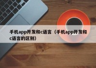 手機(jī)app開(kāi)發(fā)和c語(yǔ)言（手機(jī)app開(kāi)發(fā)和c語(yǔ)言的區(qū)別）