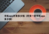 手機(jī)app開發(fā)多少錢（開發(fā)一款手機(jī)app多少錢）