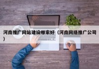 河南推廣網(wǎng)站建設哪家好（河南網(wǎng)絡推廣公司）