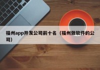 福州app開發(fā)公司前十名（福州做軟件的公司）