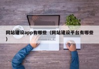 網(wǎng)站建設(shè)app有哪些（網(wǎng)站建設(shè)平臺(tái)有哪些）