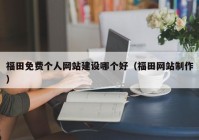 福田免費個人網(wǎng)站建設(shè)哪個好（福田網(wǎng)站制作）