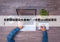 合肥網(wǎng)站建設(shè)方案推廣（合肥seo網(wǎng)站建設(shè)）