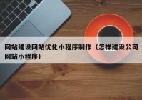 網(wǎng)站建設(shè)網(wǎng)站優(yōu)化小程序制作（怎樣建設(shè)公司網(wǎng)站小程序）