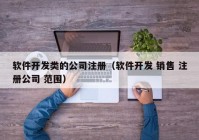 軟件開發(fā)類的公司注冊（軟件開發(fā) 銷售 注冊公司 范圍）