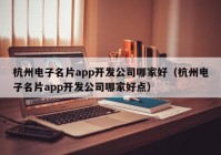 杭州電子名片app開(kāi)發(fā)公司哪家好（杭州電子名片app開(kāi)發(fā)公司哪家好點(diǎn)）