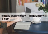 旅游網(wǎng)站建設(shè)策劃方案書（旅游網(wǎng)站策劃書項(xiàng)目總結(jié)）