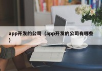 app開(kāi)發(fā)的公司（app開(kāi)發(fā)的公司有哪些）